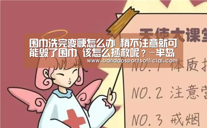 围巾洗完变硬怎么办 稍不注意就可能毁了围巾 该怎么拯救呢?-半岛体育平台(图4) 半岛体育官方网站