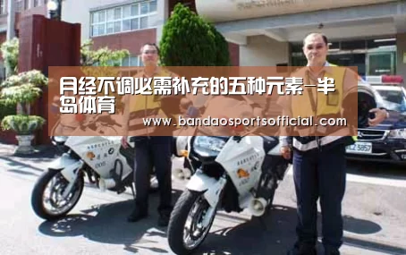 月经不调必需补充的五种元素-半岛体育(图3) 半岛体育