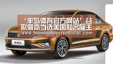 ‘半岛体育官方网站’谷歌佩奇当选美国知名雇主评价网站年度CEO(图4) 半岛体育平台