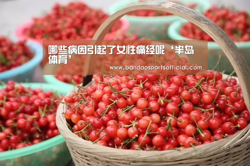 哪些病因引起了女性痛经呢‘半岛体育’(图1) 半岛体育官网