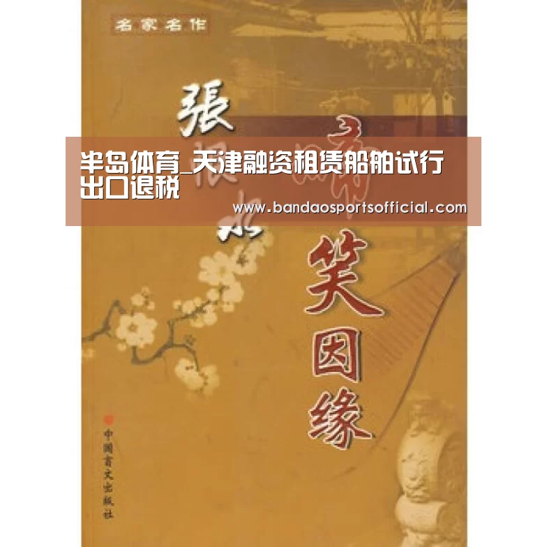 半岛体育_天津融资租赁船舶试行出口退税(图2) 半岛体育官网